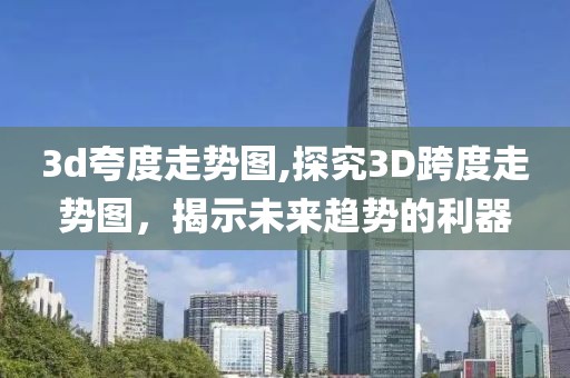 3d夸度走势图,探究3D跨度走势图，揭示未来趋势的利器