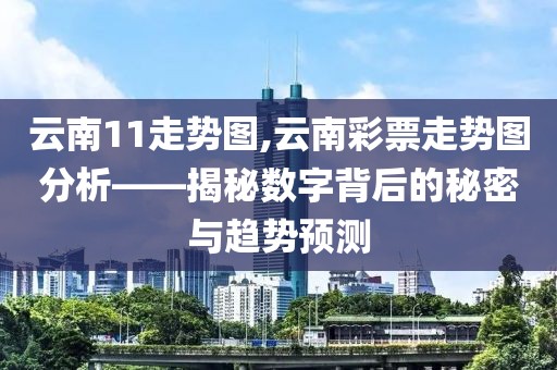 云南11走势图,云南彩票走势图分析——揭秘数字背后的秘密与趋势预测