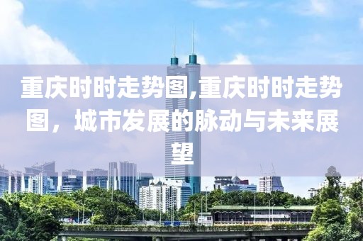 重庆时时走势图,重庆时时走势图，城市发展的脉动与未来展望