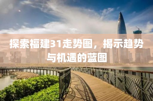 探索福建31走势图，揭示趋势与机遇的蓝图