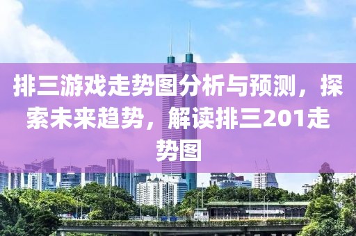 排三游戏走势图分析与预测，探索未来趋势，解读排三201走势图