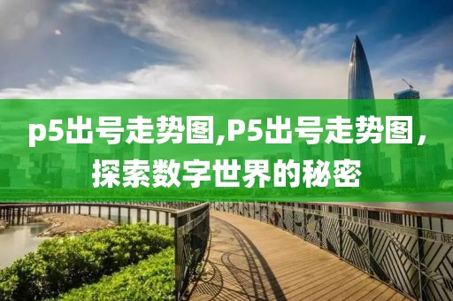 p5出号走势图,P5出号走势图，探索数字世界的秘密