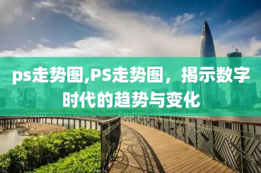 ps走势图,PS走势图，揭示数字时代的趋势与变化