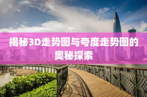 揭秘3D走势图与夸度走势图的奥秘探索