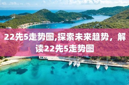 22先5走势图,探索未来趋势，解读22先5走势图