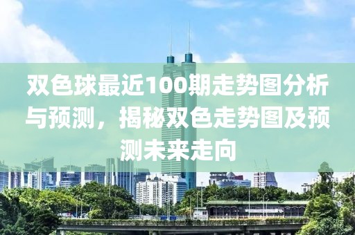 双色球最近100期走势图分析与预测，揭秘双色走势图及预测未来走向