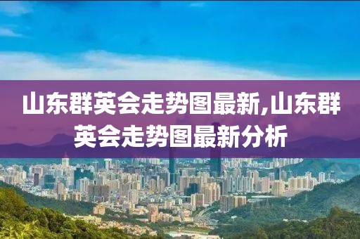 山东群英会走势图最新,山东群英会走势图最新分析