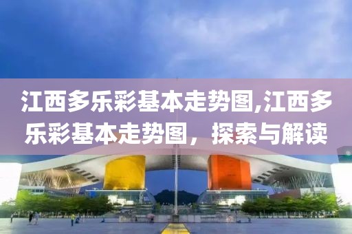 江西多乐彩基本走势图,江西多乐彩基本走势图，探索与解读