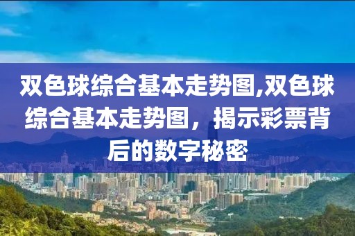 双色球综合基本走势图,双色球综合基本走势图，揭示彩票背后的数字秘密