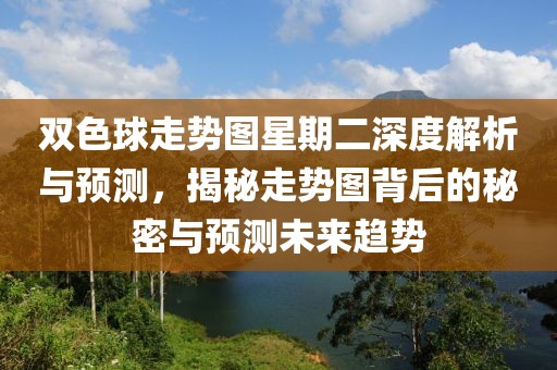 双色球走势图星期二深度解析与预测，揭秘走势图背后的秘密与预测未来趋势