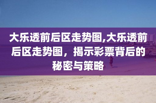 大乐透前后区走势图,大乐透前后区走势图，揭示彩票背后的秘密与策略