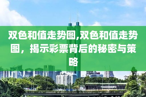 双色和值走势图,双色和值走势图，揭示彩票背后的秘密与策略