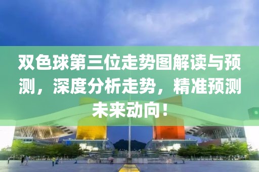 双色球第三位走势图解读与预测，深度分析走势，精准预测未来动向！