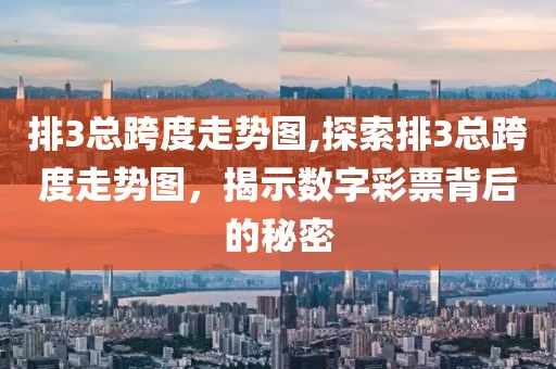 排3总跨度走势图,探索排3总跨度走势图，揭示数字彩票背后的秘密