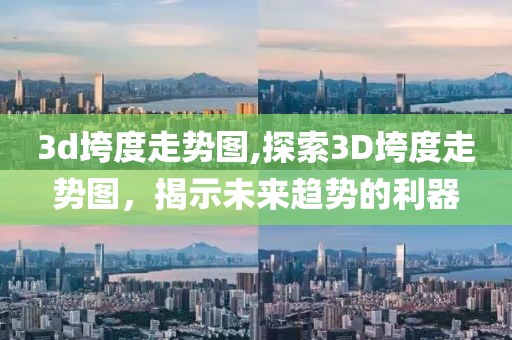 3d垮度走势图,探索3D垮度走势图，揭示未来趋势的利器