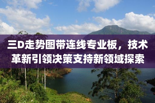 三D走势图带连线专业板，技术革新引领决策支持新领域探索