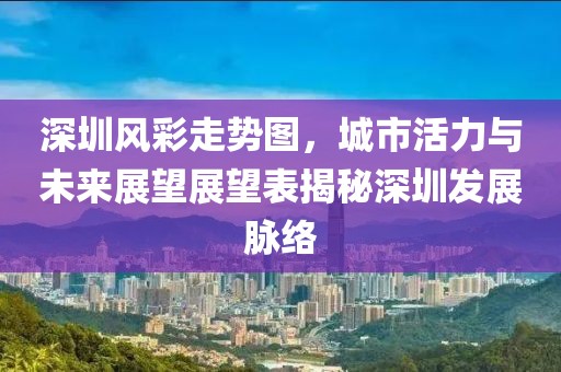 深圳风彩走势图，城市活力与未来展望展望表揭秘深圳发展脉络