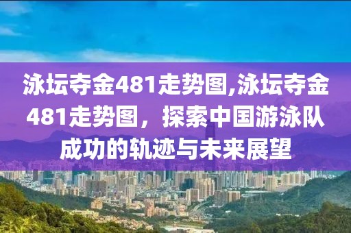 泳坛夺金481走势图,泳坛夺金481走势图，探索中国游泳队成功的轨迹与未来展望