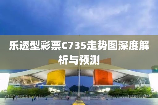 乐透型彩票C735走势图深度解析与预测