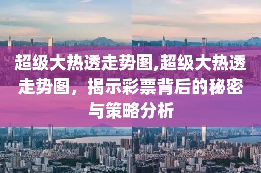 超级大热透走势图,超级大热透走势图，揭示彩票背后的秘密与策略分析