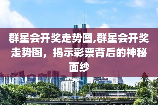 群星会开奖走势图,群星会开奖走势图，揭示彩票背后的神秘面纱