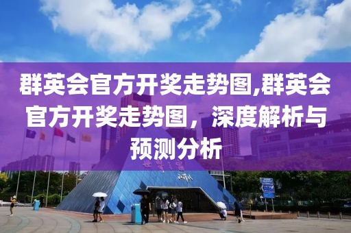 群英会官方开奖走势图,群英会官方开奖走势图，深度解析与预测分析