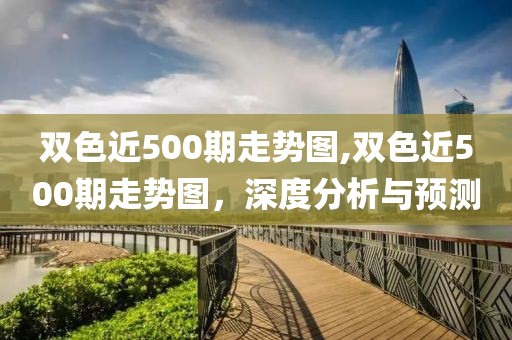 双色近500期走势图,双色近500期走势图，深度分析与预测