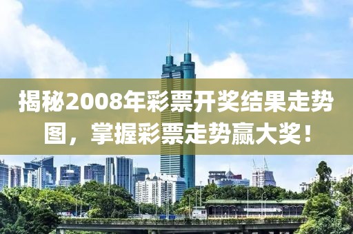 揭秘2008年彩票开奖结果走势图，掌握彩票走势赢大奖！