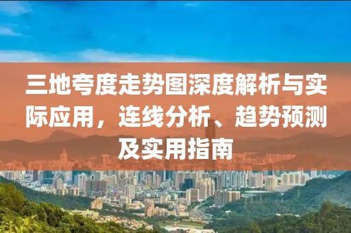 三地夸度走势图深度解析与实际应用，连线分析、趋势预测及实用指南