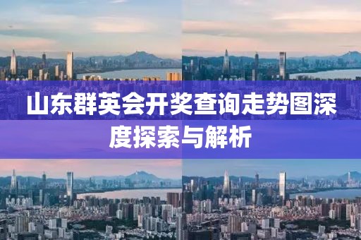 山东群英会开奖查询走势图深度探索与解析