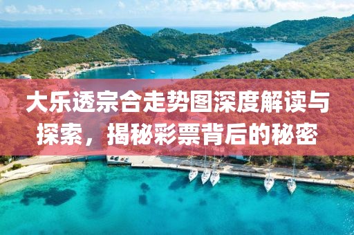 大乐透宗合走势图深度解读与探索，揭秘彩票背后的秘密