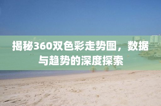 揭秘360双色彩走势图，数据与趋势的深度探索