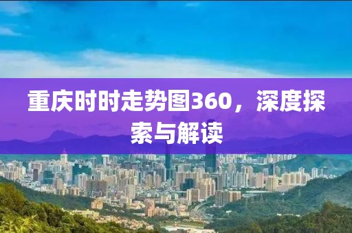 重庆时时走势图360，深度探索与解读