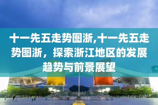 十一先五走势图浙,十一先五走势图浙，探索浙江地区的发展趋势与前景展望