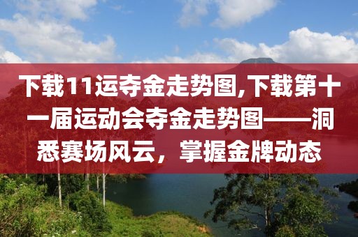 下载11运夺金走势图,下载第十一届运动会夺金走势图——洞悉赛场风云，掌握金牌动态