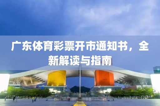 广东体育彩票开市通知书，全新解读与指南