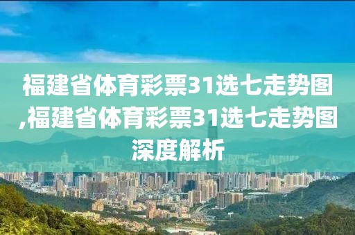 福建省体育彩票31选七走势图,福建省体育彩票31选七走势图深度解析