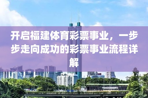 开启福建体育彩票事业，一步步走向成功的彩票事业流程详解