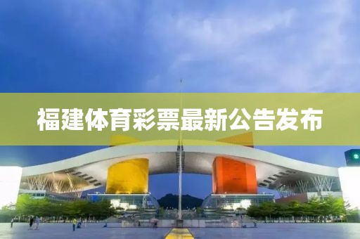 福建体育彩票最新公告发布