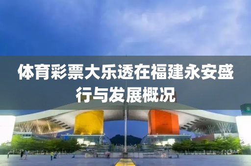 体育彩票大乐透在福建永安盛行与发展概况