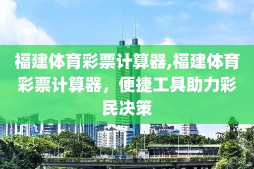 福建体育彩票计算器,福建体育彩票计算器，便捷工具助力彩民决策