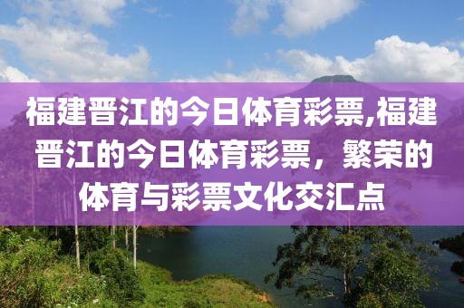 福建晋江的今日体育彩票,福建晋江的今日体育彩票，繁荣的体育与彩票文化交汇点