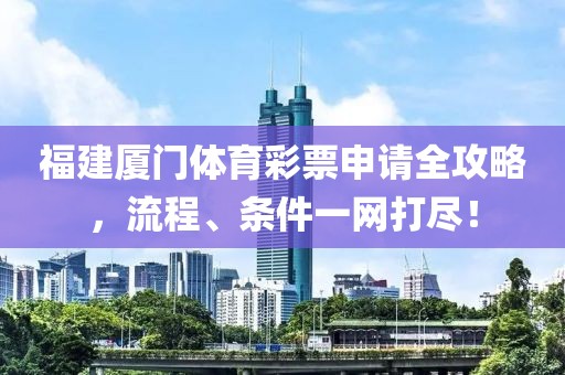 福建厦门体育彩票申请全攻略，流程、条件一网打尽！