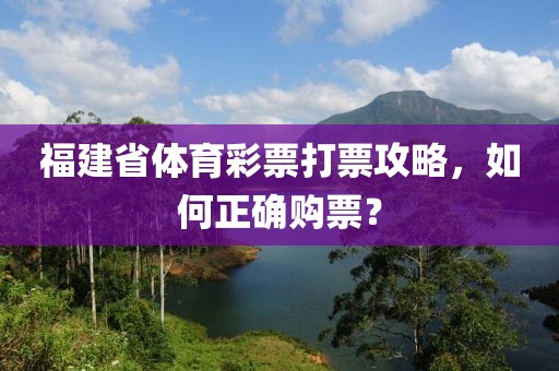 福建省体育彩票打票攻略，如何正确购票？