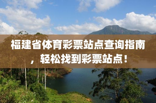 福建省体育彩票站点查询指南，轻松找到彩票站点！