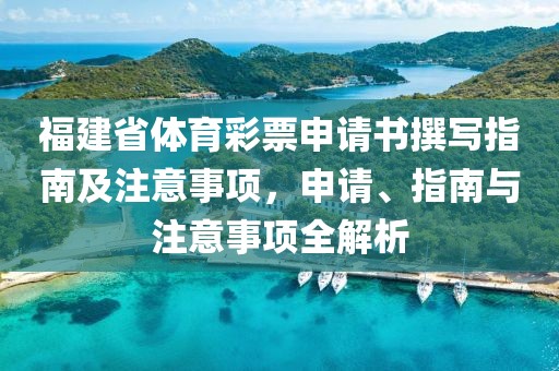 福建省体育彩票申请书撰写指南及注意事项，申请、指南与注意事项全解析