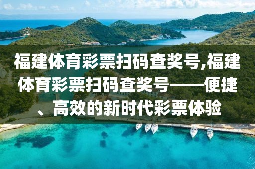 福建体育彩票扫码查奖号,福建体育彩票扫码查奖号——便捷、高效的新时代彩票体验