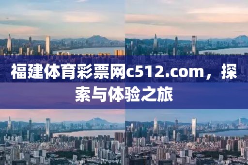 福建体育彩票网c512.com，探索与体验之旅