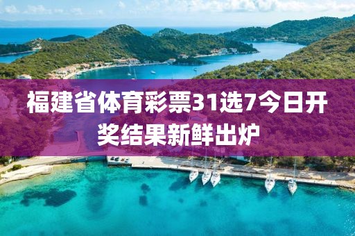 福建省体育彩票31选7今日开奖结果新鲜出炉