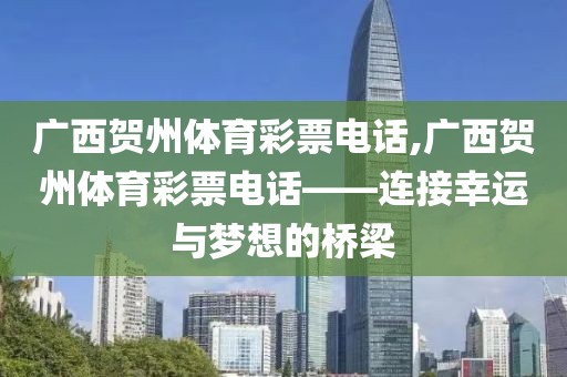 广西贺州体育彩票电话,广西贺州体育彩票电话——连接幸运与梦想的桥梁